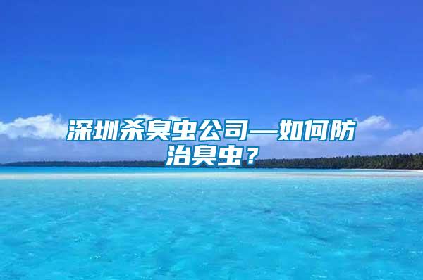 深圳殺臭蟲公司—如何防治臭蟲？