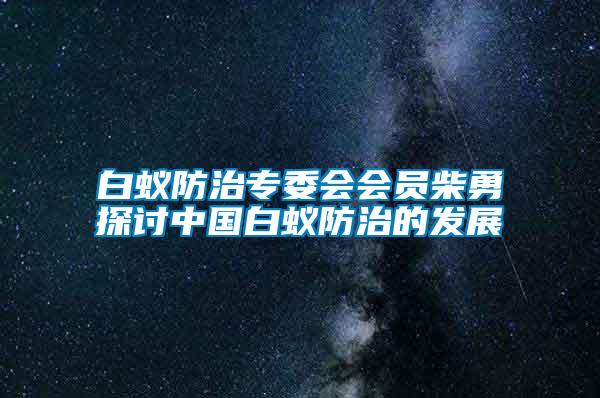 白蟻防治專委會會員柴勇探討中國白蟻防治的發展
