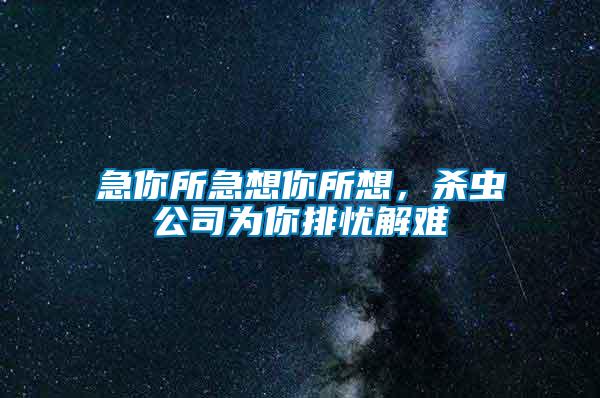 急你所急想你所想，殺蟲公司為你排憂解難