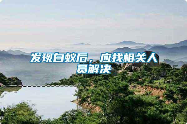 發(fā)現(xiàn)白蟻后，應(yīng)找相關(guān)人員解決