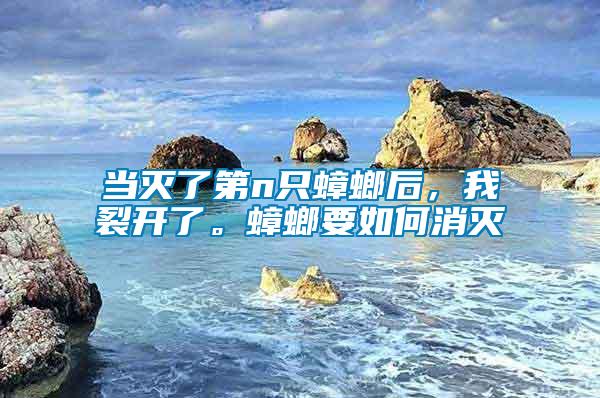 當滅了第n只蟑螂后，我裂開了。蟑螂要如何消滅