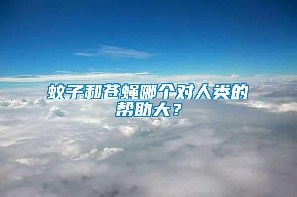 蚊子和蒼蠅哪個(gè)對人類的幫助大？