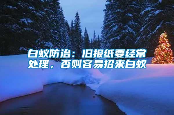 白蟻防治：舊報紙要經常處理，否則容易招來白蟻