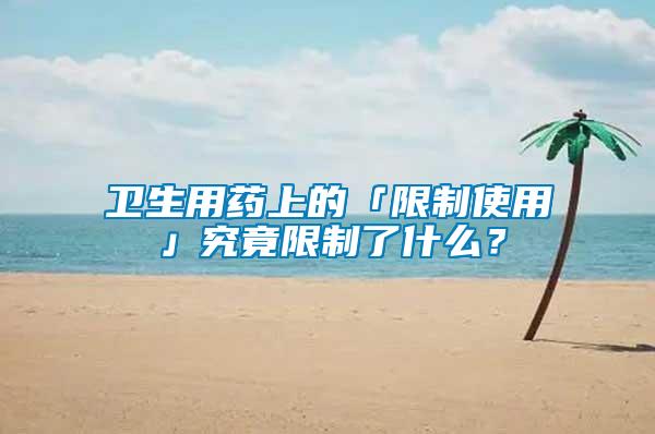 衛生用藥上的「限制使用」究竟限制了什么？