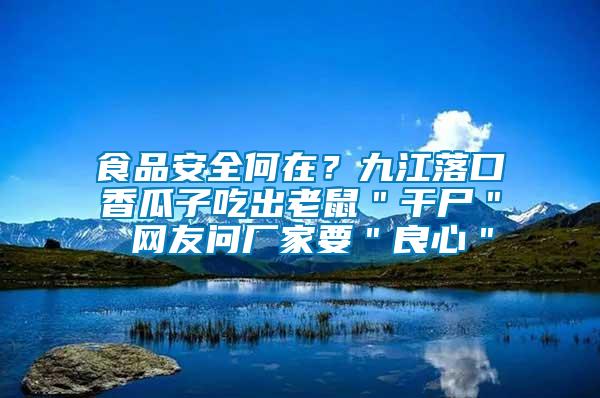 食品安全何在？九江落口香瓜子吃出老鼠＂干尸＂ 網友問廠家要＂良心＂