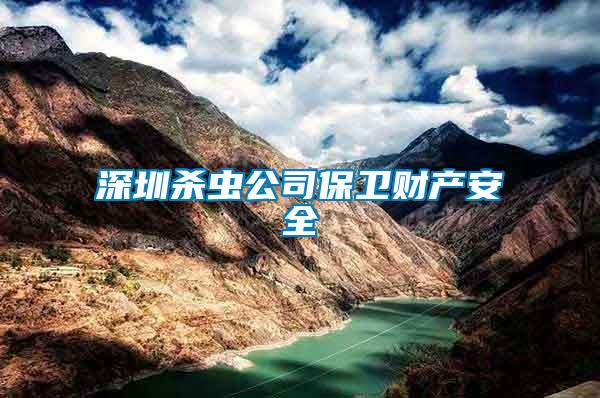深圳殺蟲公司保衛財產安全