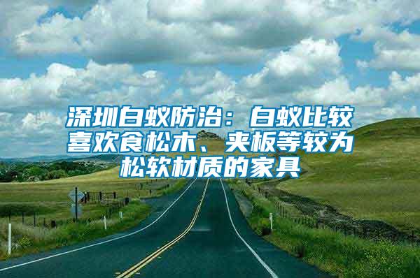 深圳白蟻防治：白蟻比較喜歡食松木、夾板等較為松軟材質的家具