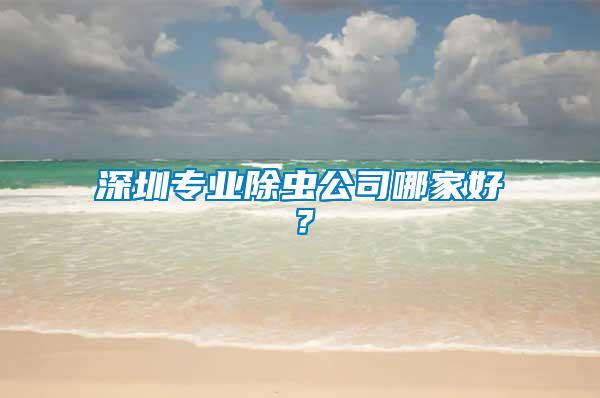 深圳專業(yè)除蟲公司哪家好？