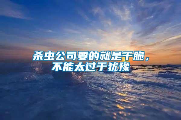 殺蟲公司要的就是干脆，不能太過于猶豫