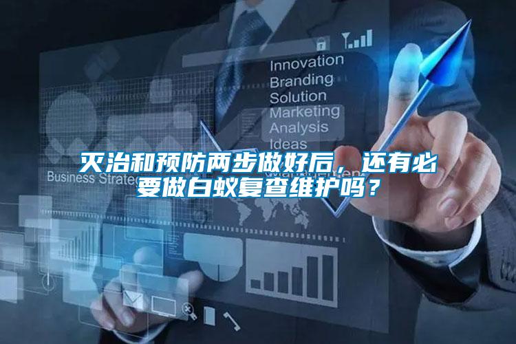 滅治和預防兩步做好后，還有必要做白蟻復查維護嗎？