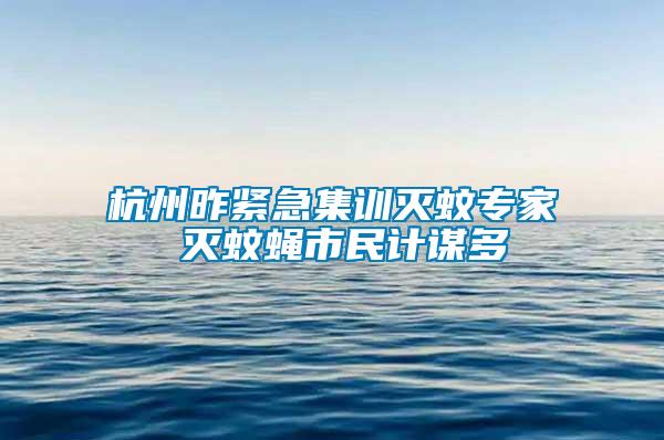 杭州昨緊急集訓(xùn)滅蚊專(zhuān)家 滅蚊蠅市民計(jì)謀多