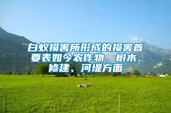 白蟻損害所形成的損害首要表如今農(nóng)作物、樹木、修建、河堤方面