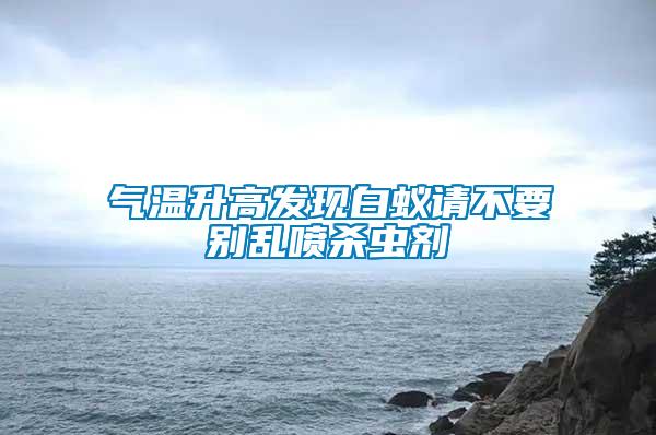 氣溫升高發(fā)現(xiàn)白蟻請(qǐng)不要?jiǎng)e亂噴殺蟲劑