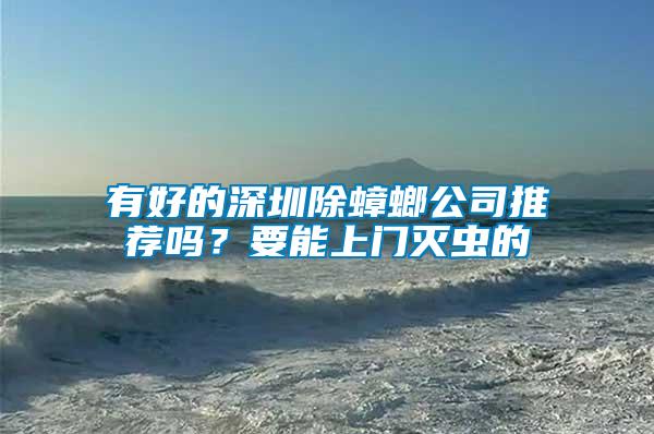 有好的深圳除蟑螂公司推薦嗎？要能上門滅蟲的