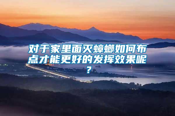 對于家里面滅蟑螂如何布點才能更好的發(fā)揮效果呢？