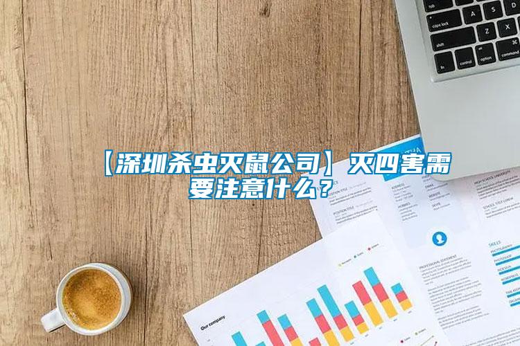 【深圳殺蟲滅鼠公司】滅四害需要注意什么？