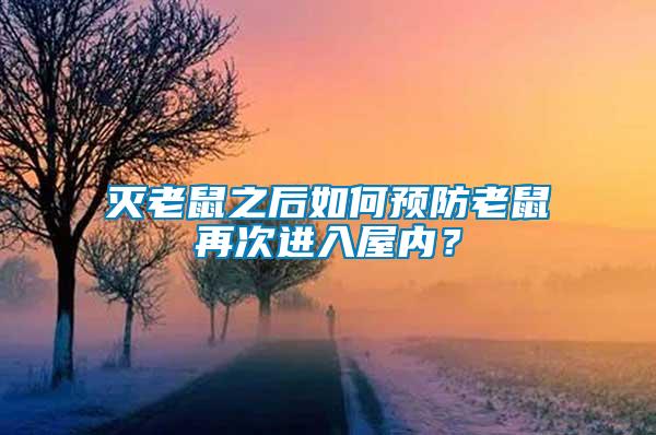 滅老鼠之后如何預防老鼠再次進入屋內？