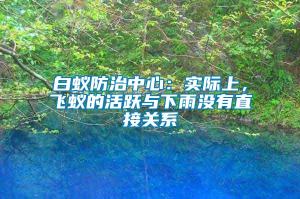 白蟻防治中心：實際上，飛蟻的活躍與下雨沒有直接關系
