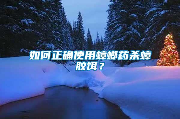 如何正確使用蟑螂藥殺蟑膠餌？