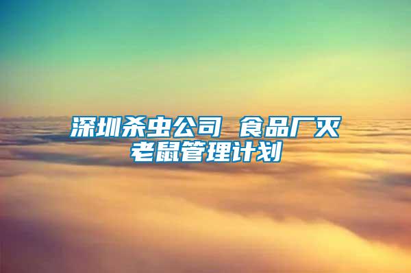 深圳殺蟲(chóng)公司 食品廠滅老鼠管理計(jì)劃