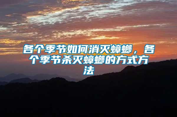 各個季節如何消滅蟑螂，各個季節殺滅蟑螂的方式方法