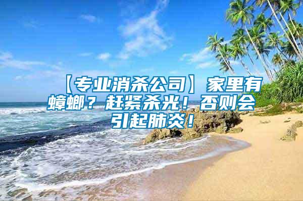 【專業消殺公司】家里有蟑螂？趕緊殺光！否則會引起肺炎！