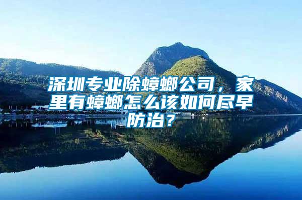 深圳專業(yè)除蟑螂公司，家里有蟑螂怎么該如何盡早防治？