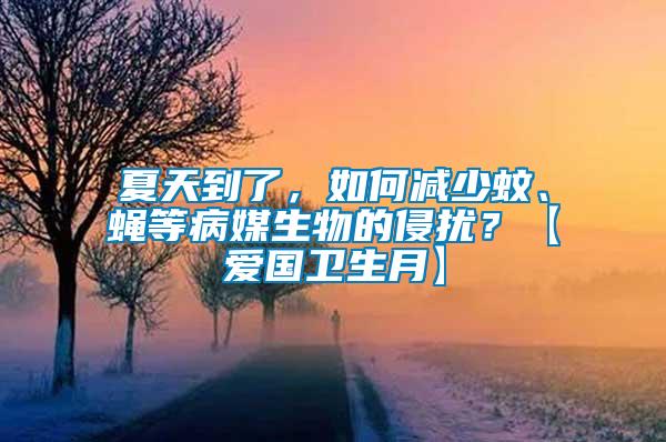 夏天到了，如何減少蚊、蠅等病媒生物的侵擾？【愛國衛生月】