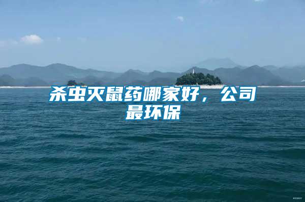殺蟲(chóng)滅鼠藥哪家好，公司最環(huán)保
