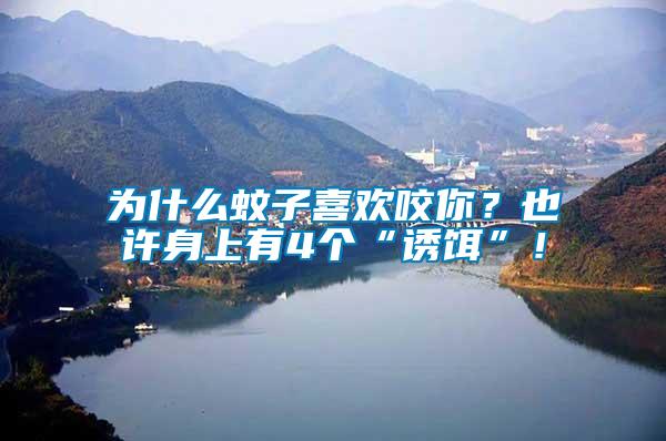 為什么蚊子喜歡咬你？也許身上有4個“誘餌”！
