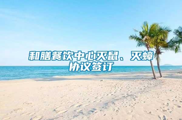 和膳餐飲中心滅鼠、滅蟑協議簽訂