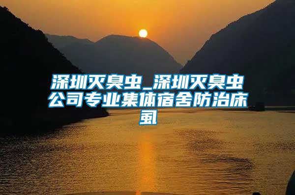 深圳滅臭蟲(chóng)_深圳滅臭蟲(chóng)公司專業(yè)集體宿舍防治床虱