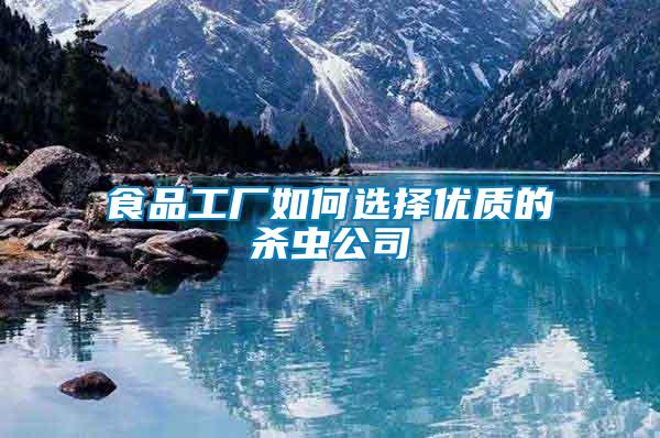 食品工廠(chǎng)如何選擇優(yōu)質(zhì)的殺蟲(chóng)公司