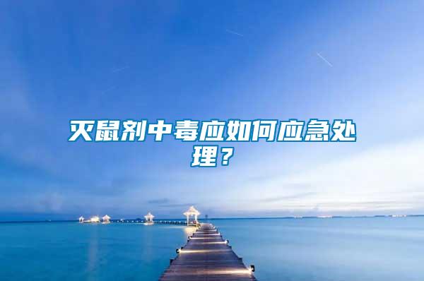 滅鼠劑中毒應如何應急處理？