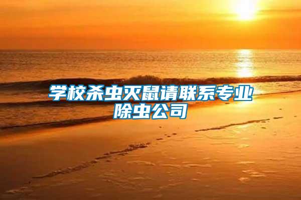 學校殺蟲滅鼠請聯系專業除蟲公司