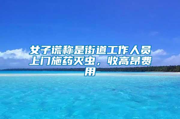 女子謊稱是街道工作人員上門施藥滅蟲，收高昂費(fèi)用