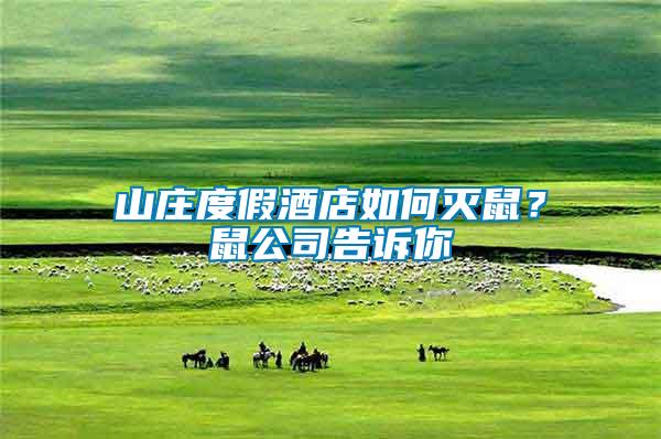 山莊度假酒店如何滅鼠？鼠公司告訴你