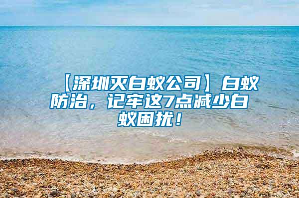 【深圳滅白蟻公司】白蟻防治，記牢這7點減少白蟻困擾！