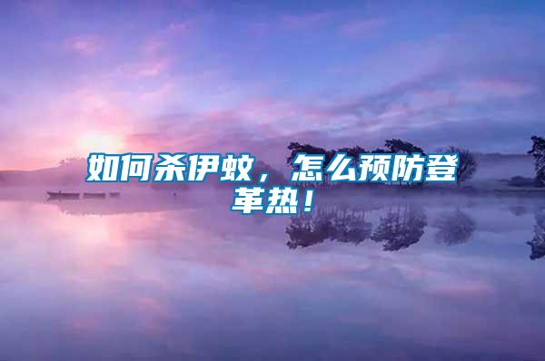 如何殺伊蚊，怎么預防登革熱！