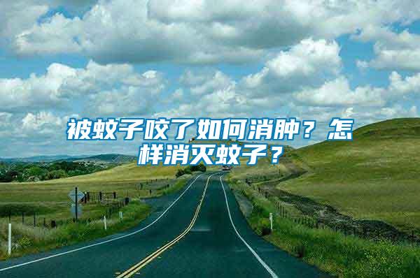 被蚊子咬了如何消腫？怎樣消滅蚊子？