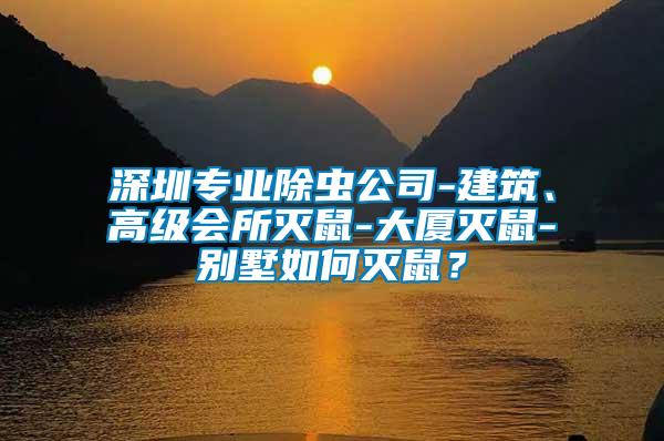 深圳專業(yè)除蟲公司-建筑、高級會(huì)所滅鼠-大廈滅鼠-別墅如何滅鼠？