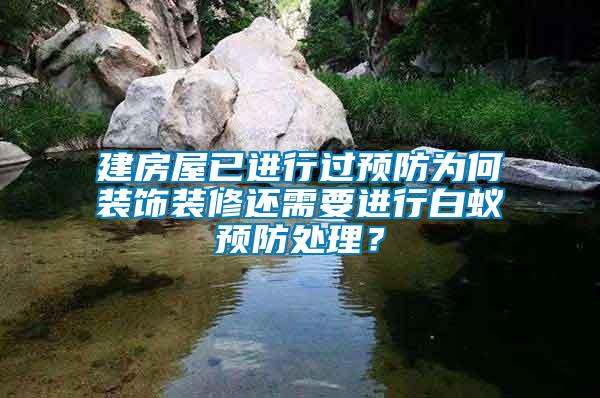 建房屋已進行過預防為何裝飾裝修還需要進行白蟻預防處理？
