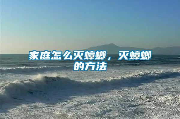 家庭怎么滅蟑螂，滅蟑螂的方法