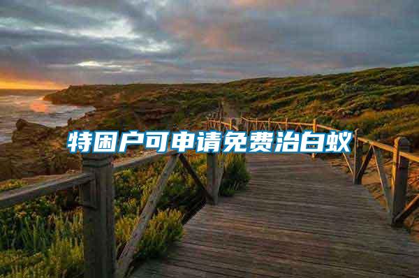 特困戶(hù)可申請(qǐng)免費(fèi)治白蟻