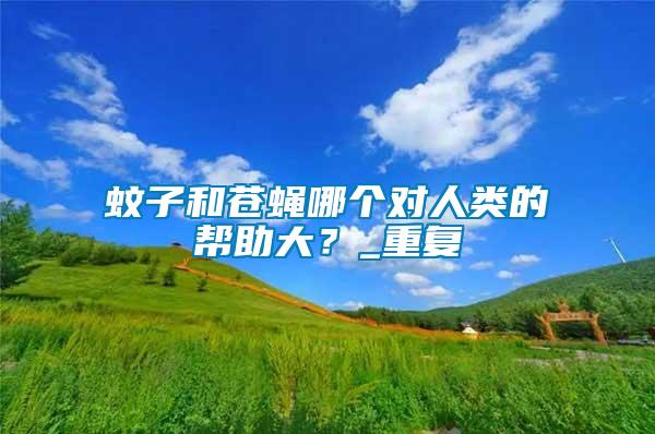 蚊子和蒼蠅哪個對人類的幫助大？_重復
