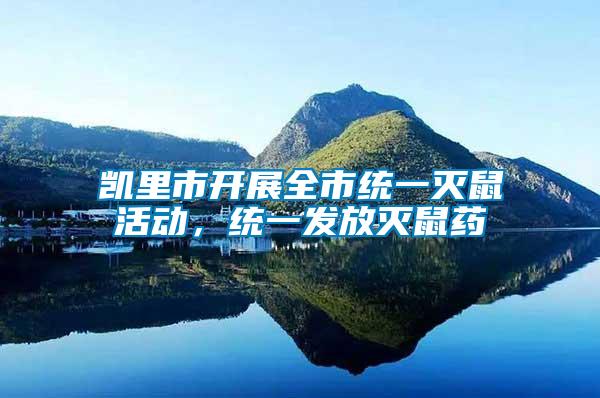 凱里市開展全市統一滅鼠活動，統一發放滅鼠藥