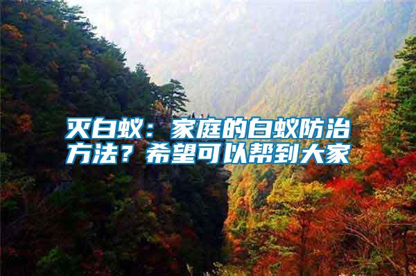 滅白蟻：家庭的白蟻防治方法？希望可以幫到大家