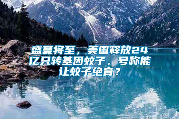 盛夏將至，美國釋放24億只轉基因蚊子，號稱能讓蚊子絕育？