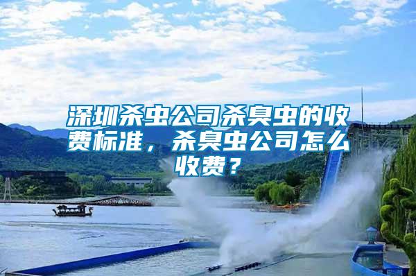 深圳殺蟲公司殺臭蟲的收費(fèi)標(biāo)準(zhǔn)，殺臭蟲公司怎么收費(fèi)？