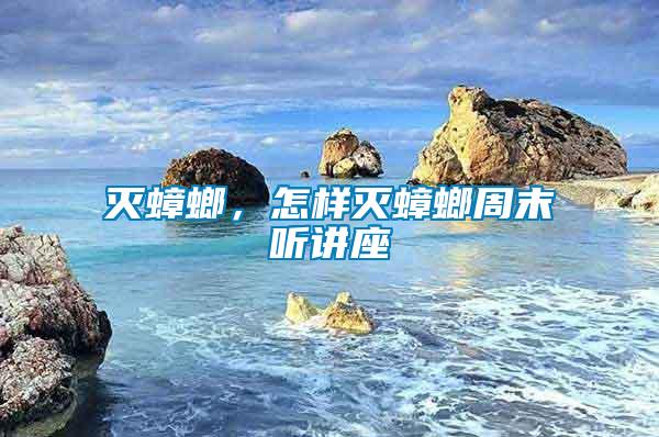 滅蟑螂，怎樣滅蟑螂周末聽(tīng)講座